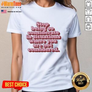 Official Stop Being So Considerate Ladies Tee featuring bold text design for empowering women in unconsiderate situations.