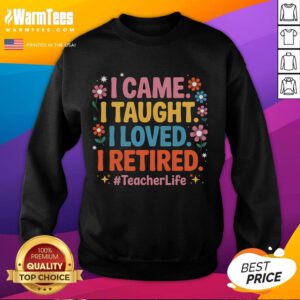 Funny teacher retirement sweatshirt featuring 'I Came, I Taught, I Loved, I Retired' design for educators celebrating retirement.