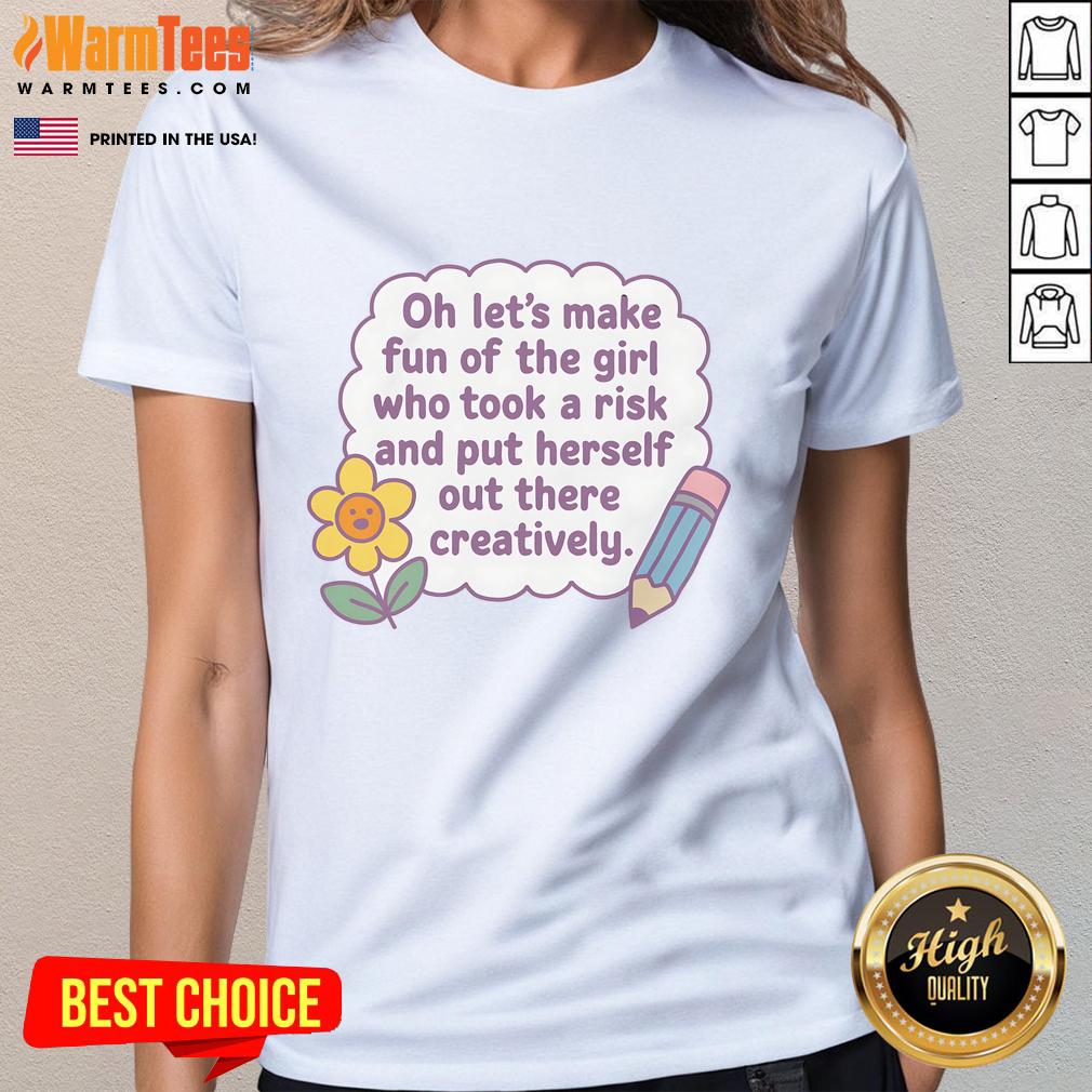 Funny ladies tee design featuring 'Cute, oh, let's make fun of the girl who took a creative risk' text.