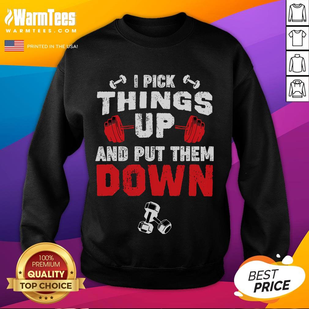 Funny fitness sweatshirt featuring the phrase 'I Pick Things Up And Put Them Down' for gym enthusiasts and humor lovers.
