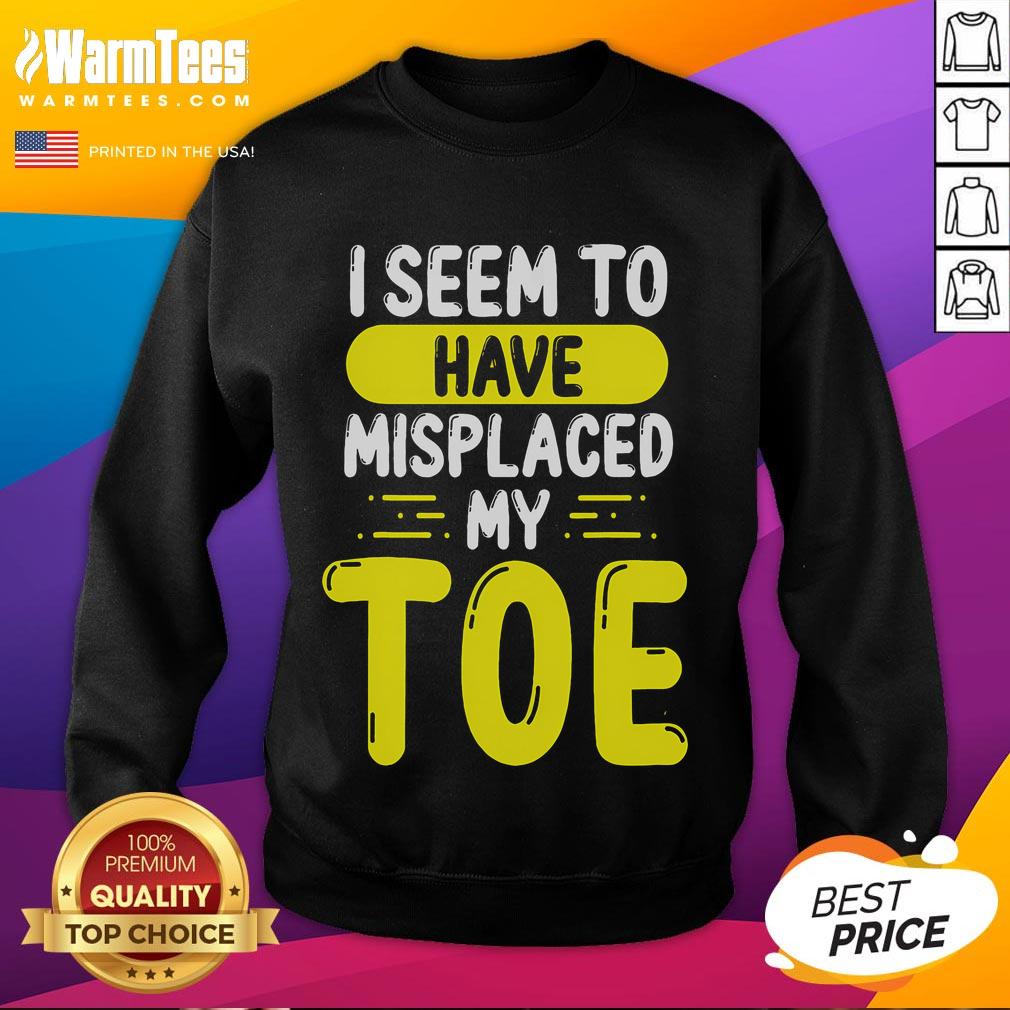 Alt Text: Funny I Seem To Have Misplaced My Toe Sweatshirt featuring a humorous graphic design on a cozy sweatshirt.