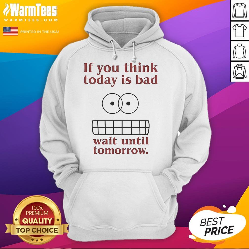 Funny hoodie featuring 'If You Think Today Is Bad, Wait Until Tomorrow' text, perfect for humor lovers and casual wear.