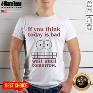 Funny 'If You Think Today Is Bad Wait Until Tomorrow' T-Shirt design featuring humorous text and vibrant colors.