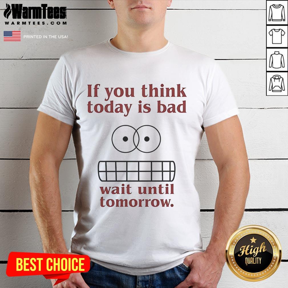 Funny 'If You Think Today Is Bad Wait Until Tomorrow' T-Shirt design featuring humorous text and vibrant colors.