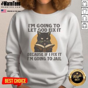 Alt Text: Funny black cat sweatshirt with the phrase I'm going to let God fix it, because if I fix it, I'm going to jail.
