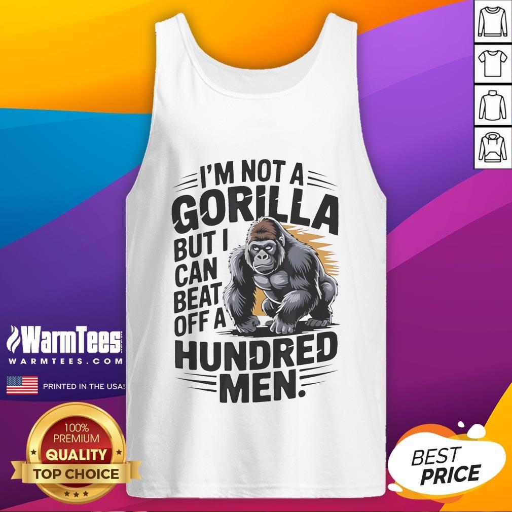 Funny tank top featuring the phrase I'm Not A Gorilla, But I Can Beat Off A Hundred Men, perfect for humorous wear.