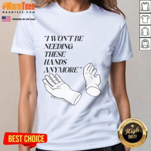 Funny Josh Block I Won't Be Needing These Hands More Ladies Tee featuring a humorous graphic design.
