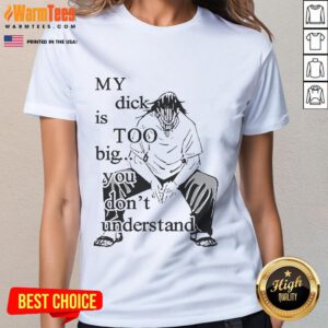 Funny Jujutsu Kaisen tee featuring humorous text 'My Dick Is Too Big, You Dont Understand Ladies' design.