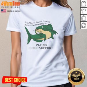 Funny ladies tee featuring 'The Worst Day of Fishing Beats the Best Day of Paying Child Support' humorous quote.
