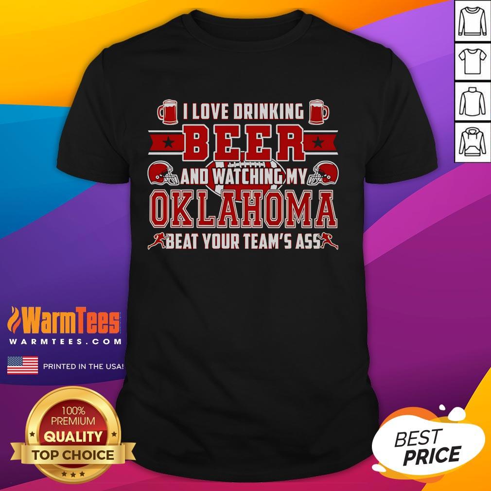 Good I Love Drinking Beer And Watching My Oklahoma Beat Your Team's Ass T-Shirt - Fun apparel for sports fans and beer lovers.
