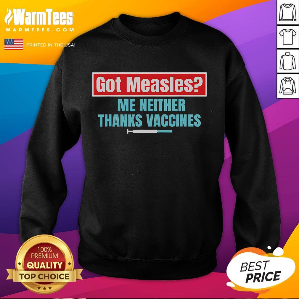 Got Measles? Me Neither! Thanks Vaccines Pro Science Sweatshirt promoting vaccination awareness and health safety.