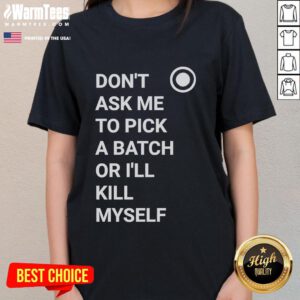 Alt Text: Funny 'Don't Ask Me to Pick a Batch or I'll Kill Myself' Ladies Tee, perfect for casual wear and expressing humor.