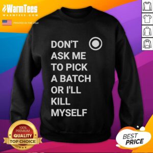 Gray sweatshirt with 'Don't Ask Me To Pick A Batch Or I'll Kill Myself' text, perfect for casual wear and humor lovers.