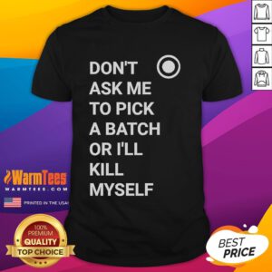 Nice Don'T Ask Me To Pick A Batch Or I'Ll Kill Myself T-Shirt featuring bold typography on a casual tee design.