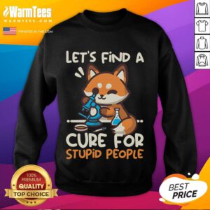 Alt Text: Cute fox graphic on sweatshirt with text 'Lets Find a Cure for Stupid People' - perfect for casual wear.