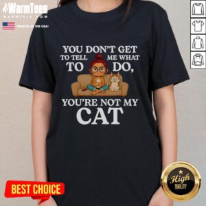 Cute 'You Don't Get To Tell Me What To Do, You're Not My Cat' Ladies Tee featuring a playful cat graphic.