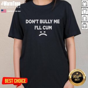 Funny 'Don't Bully Me, I'll Cum Sad Face' ladies tee featuring a humorous design for casual wear.