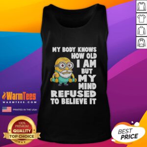 Funny Minion tank top with the quote My body knows how old I am but my mind refuses to believe it. Perfect for humor lovers.