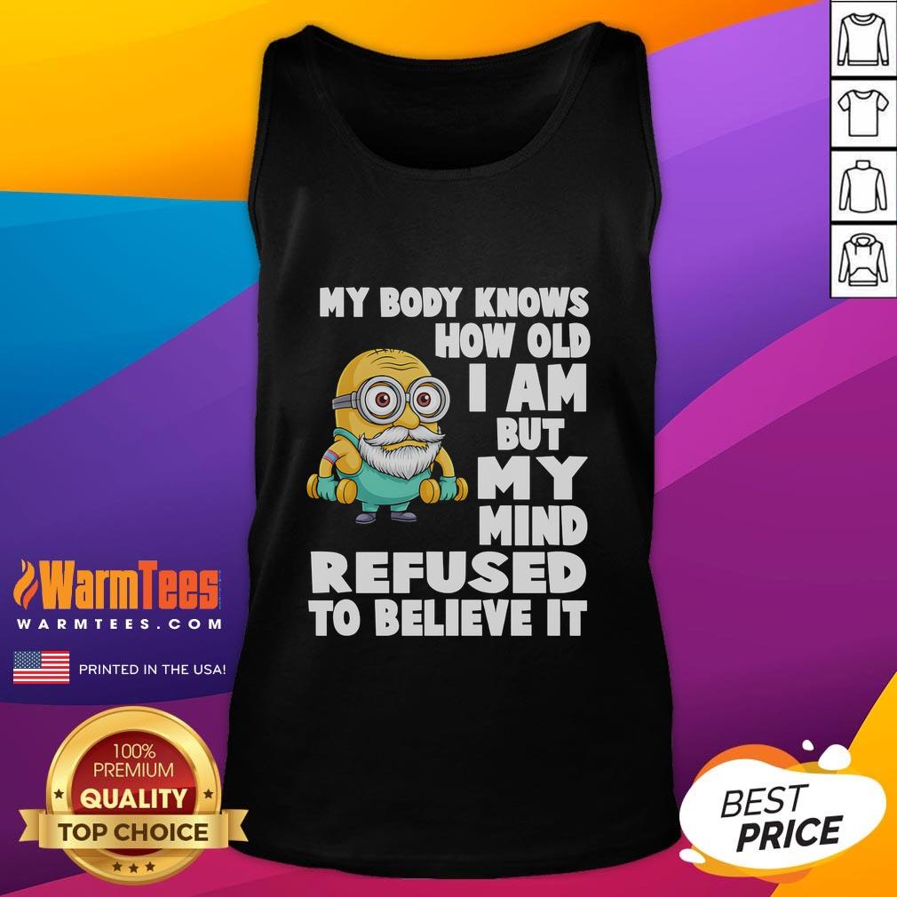 Funny Minion tank top with the quote My body knows how old I am but my mind refuses to believe it. Perfect for humor lovers.