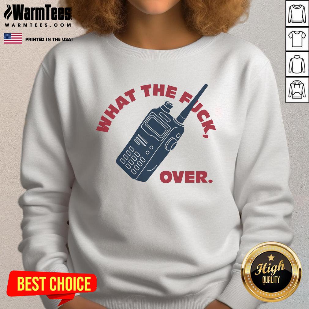 Funny What The F*ck Over Walkie Talkie Sweatshirt, perfect for casual wear and making a statement in style.