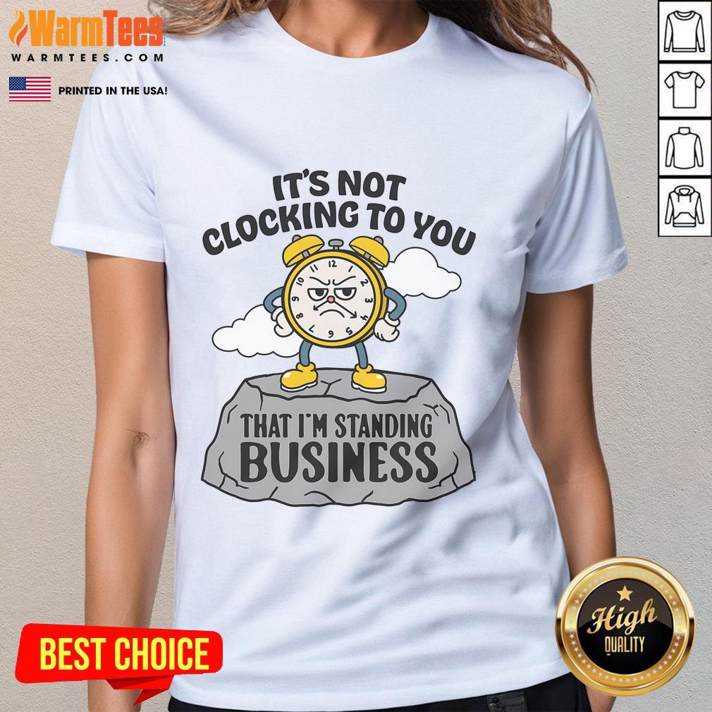 Business ladies tee featuring 'Nice, it's not clocking to you that I'm standing' graphic for stylish professional wear.