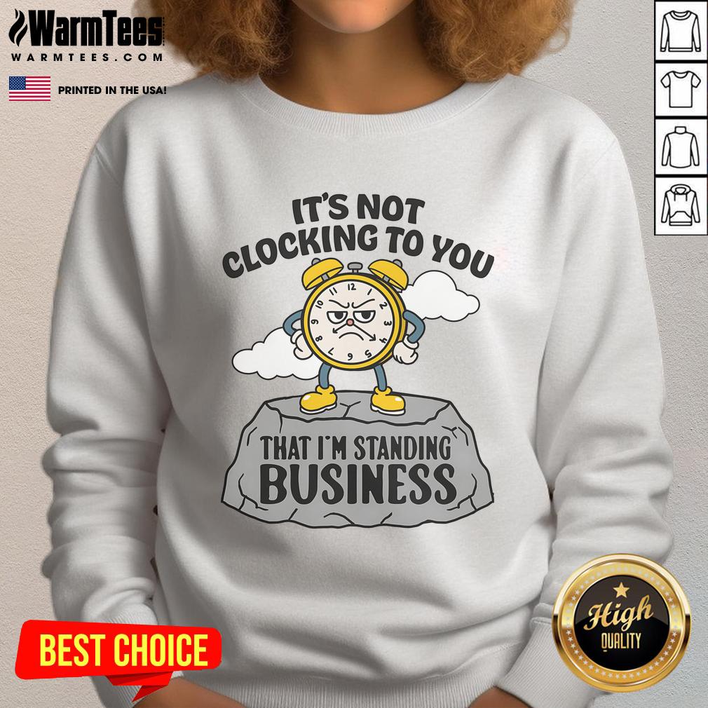 Business sweatshirt with 'Nice, it's not clocking to you that I'm standing' text design, perfect for casual office wear.