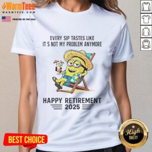 Happy retirement ladies tee featuring a Minion graphic and the phrase 'Every sip tastes like it's not my problem anymore.'