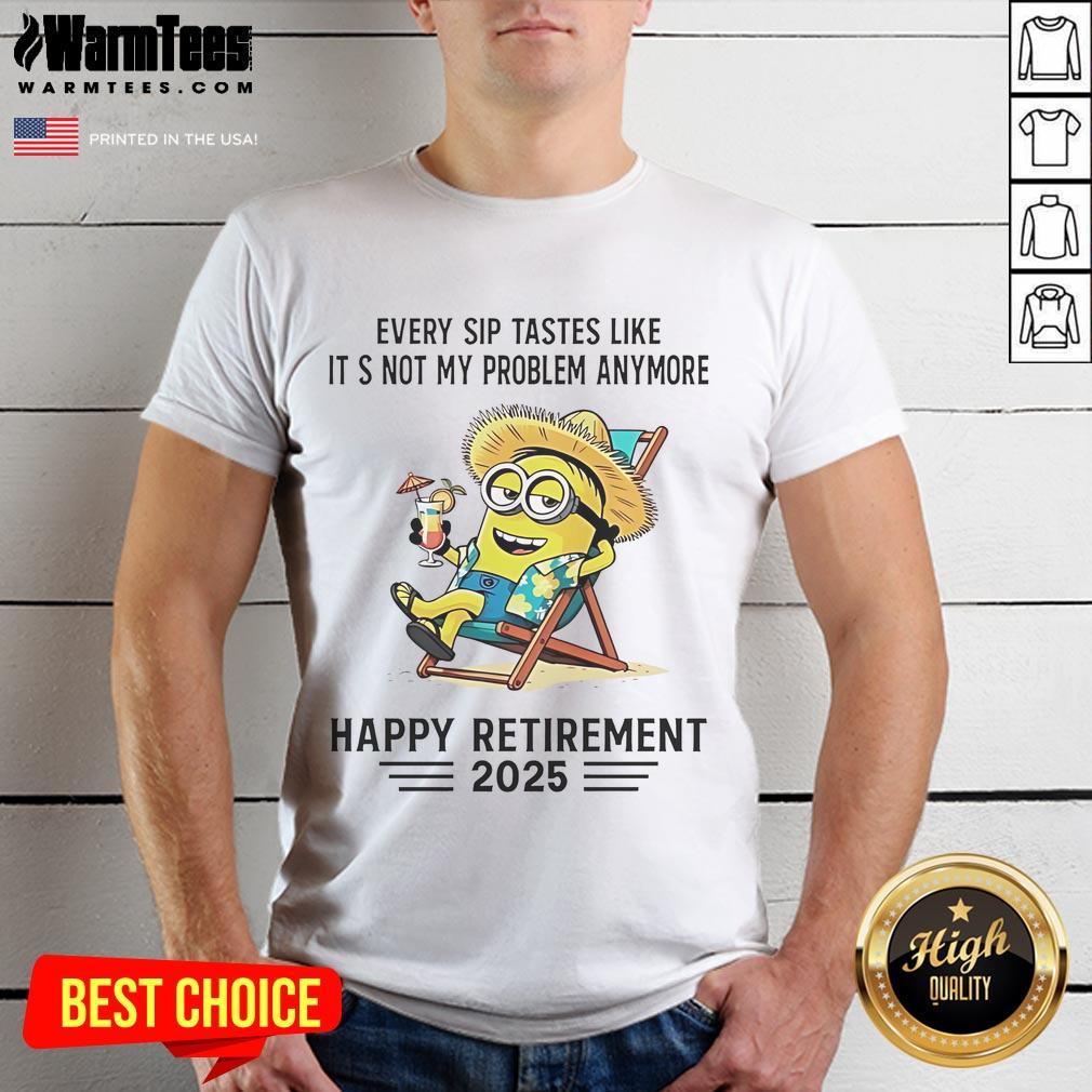 Happy Retirement 2025 T-Shirt featuring a cheerful Minion with the phrase 'Every Sip Tastes Like It's Not My Problem Anymore.'