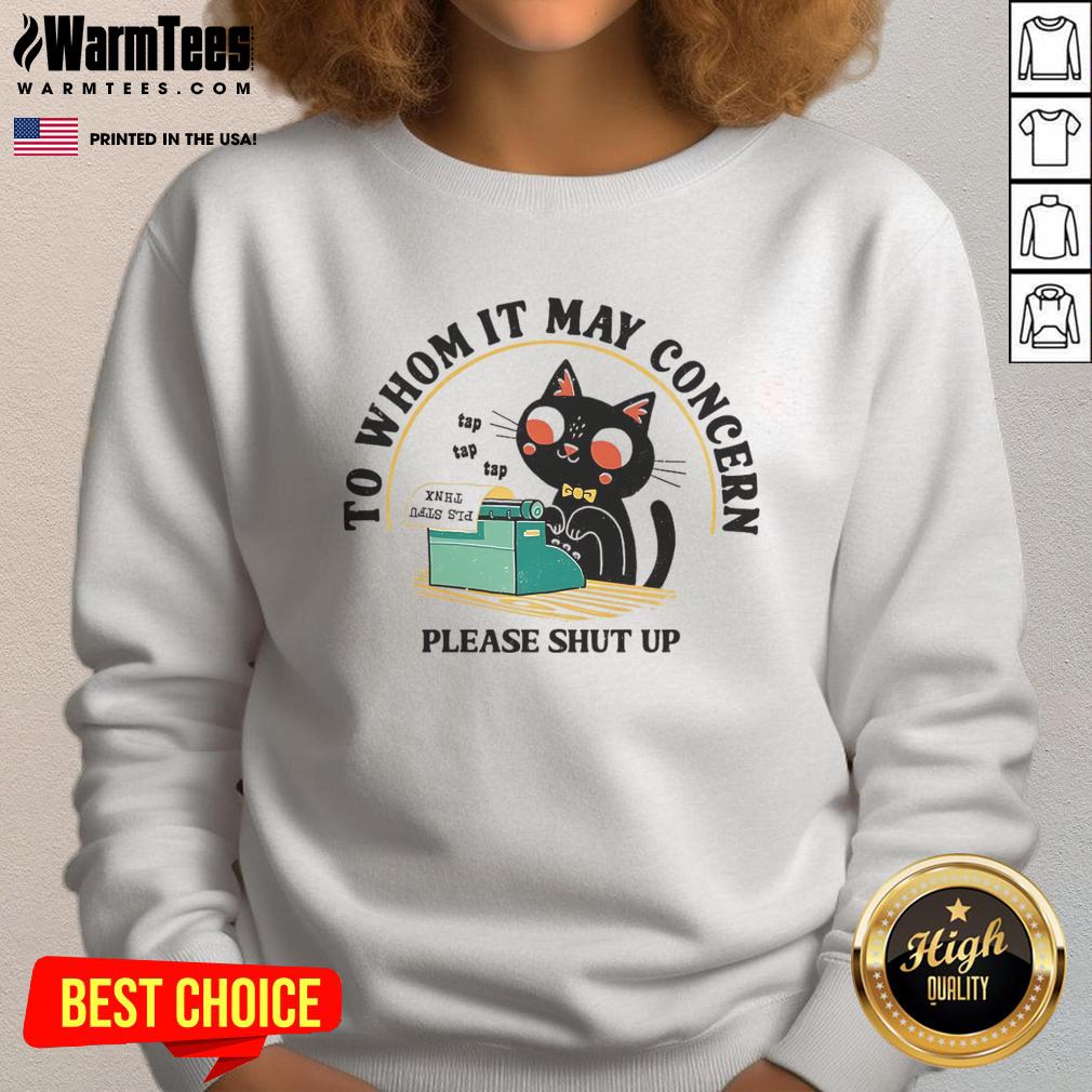 Alt Text: Cute cat graphic on a 'To Whom It May Concern Please Shut Up' sweatshirt, perfect for cat lovers and humor enthusiasts.
