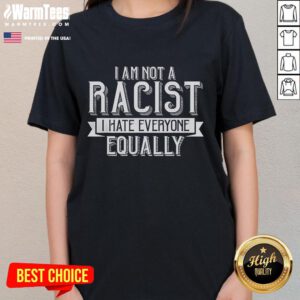 Funny 'I Am Not A Racist, I Hate Everyone Equally' ladies tee showcasing humor in diverse fashion.