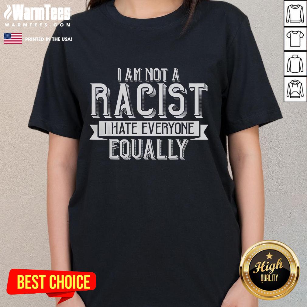 Funny 'I Am Not A Racist, I Hate Everyone Equally' ladies tee showcasing humor in diverse fashion.
