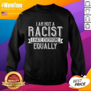 Alt Text: Humorous sweatshirt featuring the phrase I Am Not A Racist, I Hate Everyone Equally, perfect for casual wear.