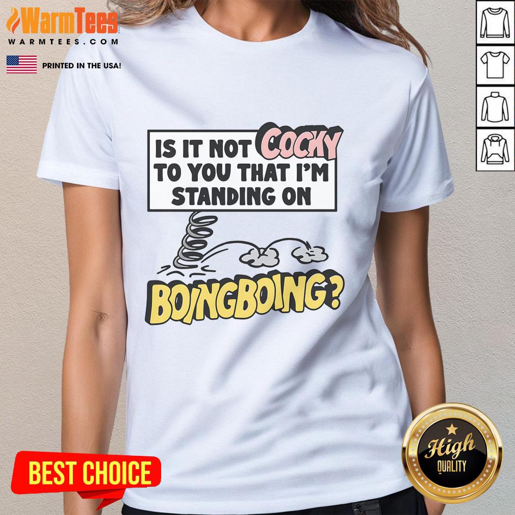 Funny ladies' tee with the phrase 'Is it not cocky I'm standing on boing boing,' perfect for a humorous fashion statement.