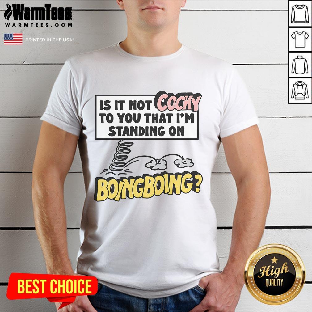 Funny 'Is It Not Cocky To You That I'M Standing On Boing Boing' T-Shirt design featuring playful typography and vibrant colors.