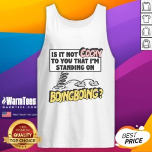Funny tank top with the phrase 'Is it not cocky to you that I'm standing on Boing Boing' for a humorous fashion statement.