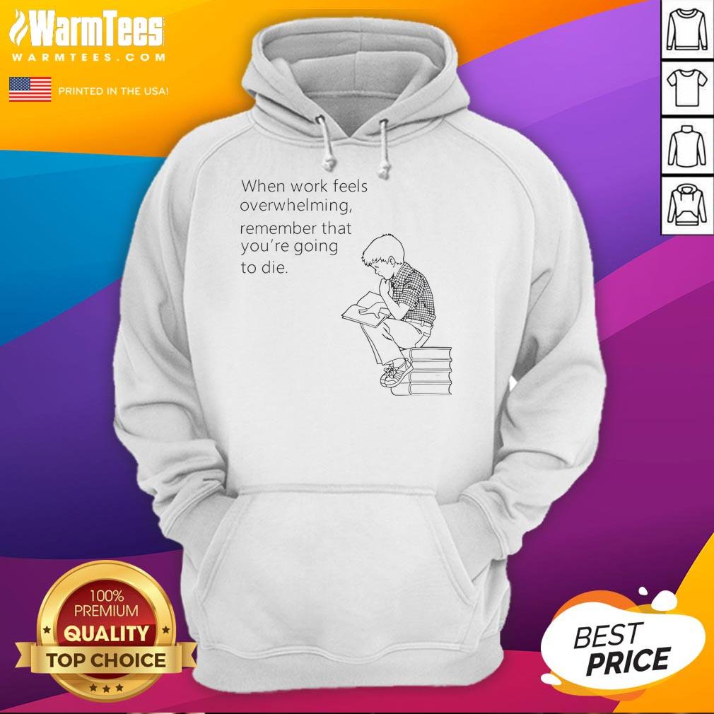 Funny hoodie with 'When work feels overwhelming, remember you're going to die' print, perfect for stress relief and humor.