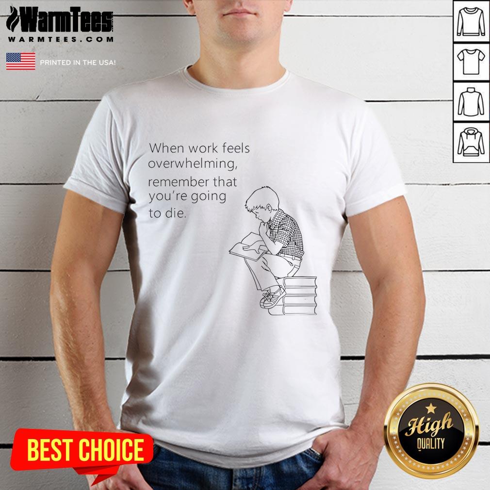 Funny t-shirt reading 'When Work Feels Overwhelming Remember That You're Going To Die' for humor in stressful times.