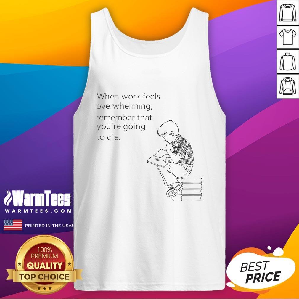 Funny tank top reading 'When work feels overwhelming, remember you're going to die' for stress relief and humor.
