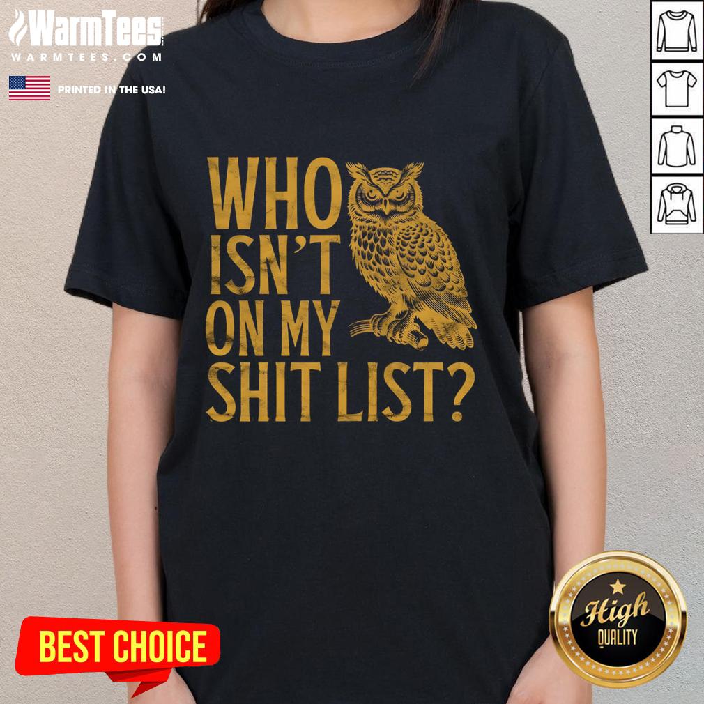Funny owl meme on a ladies tee, featuring the phrase Who isn't on my shit list? Perfect for humor lovers.