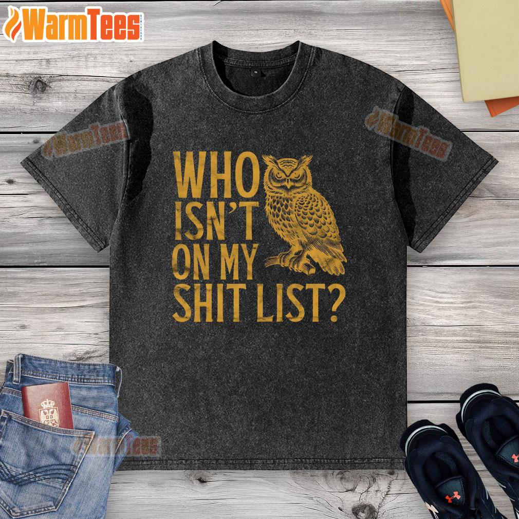 Alt Text: Funny Who Isn't On My Shit List owl meme graphic on a washed t-shirt, perfect for humor lovers and casual wear.