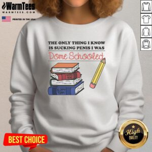 Alt Text: Funny sweatshirt with the phrase The Only Thing I Know Is Sucking Penis, I Was Dome Schooled in bold letters.