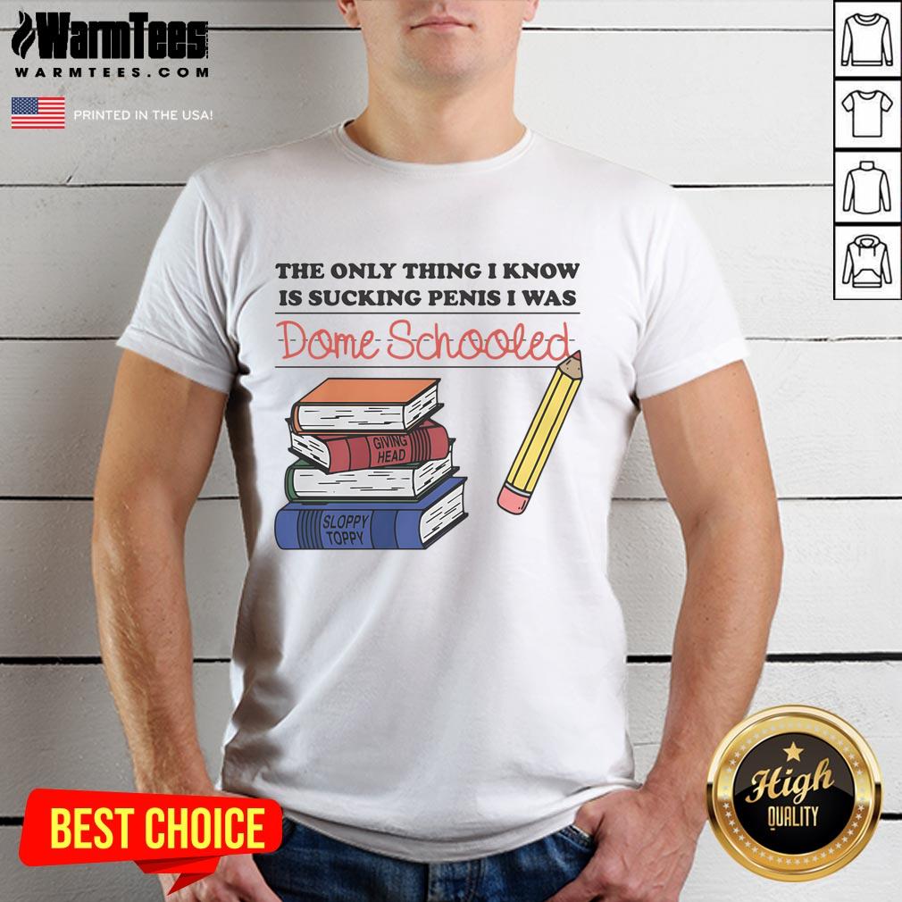 Funny 'The Only Thing I Know Is Sucking Penis I Was Dome Schooled' T-Shirt design featuring humorous text graphic.
