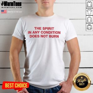 Good The Spirit In Any Condition Does Not Burn T-Shirt featuring a bold graphic design and vibrant colors for enthusiasts.