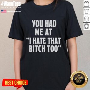 Good You Had Me At I Hate That Bitch Too Ladies Tee, showcasing a stylish graphic t-shirt for women.