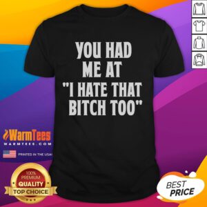 Good You Had Me At I Hate That Bitch Too T-Shirt design featuring bold text on a stylish tee for a humorous statement.