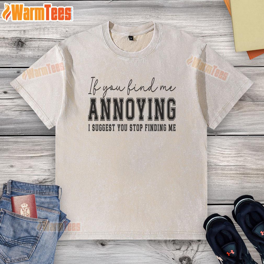 Washed t-shirt featuring the phrase 'Nice If You Find Me Annoying, I Suggest You Stop Finding Me' in bold typography.