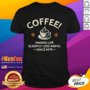 Official Coffee Making Life Slightly Less Awful Since 1479 T-Shirt featuring a fun coffee-themed graphic design.