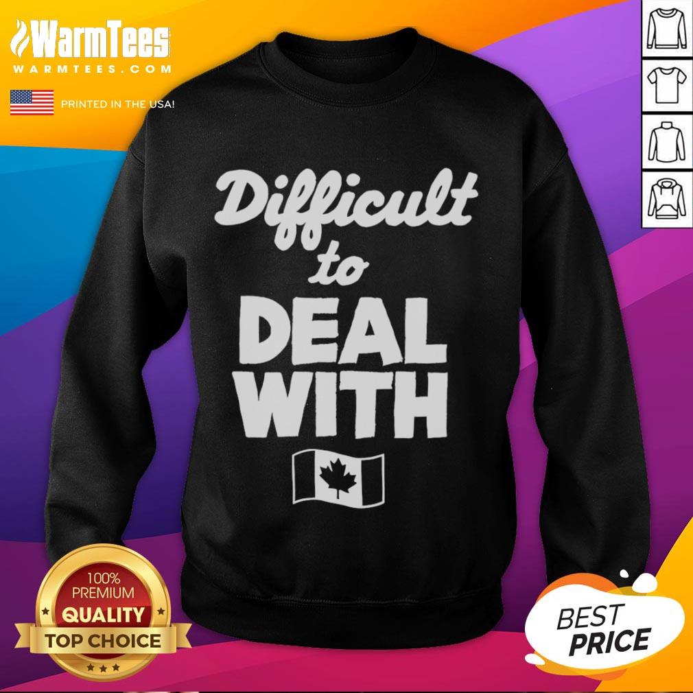 Stylish Official Difficult to Deal With Canada Flag Sweatshirt, perfect for showing off Canadian pride and unique personality.