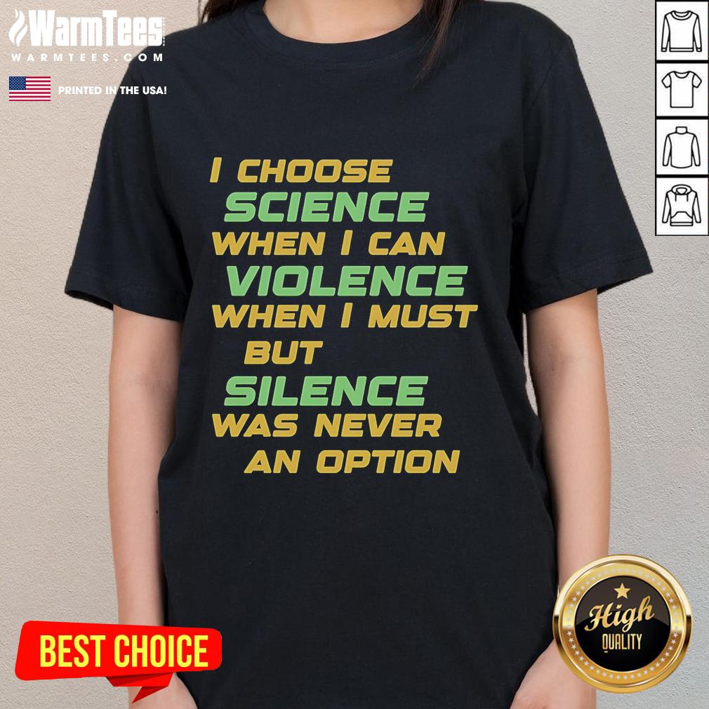 Official I Choose Science When I Can Violence But Silence Was Never An Option Ladies Tee design for science advocates.