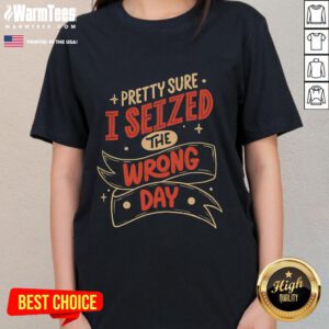 Womens tee featuring the phrase 'Pretty Sure I Seized The Wrong Day' in stylish typography, perfect for casual wear.